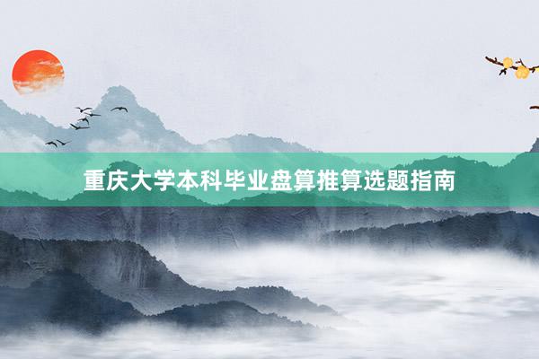 重庆大学本科毕业盘算推算选题指南