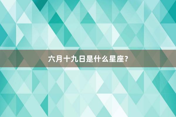 六月十九日是什么星座？