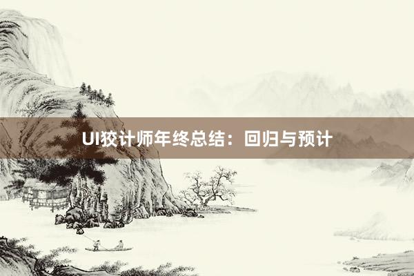 UI狡计师年终总结：回归与预计